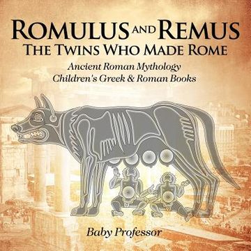 portada Romulus and Remus: The Twins Who Made Rome - Ancient Roman Mythology Children's Greek & Roman Books (en Inglés)