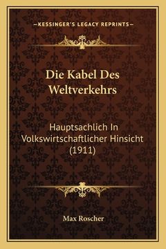 portada Die Kabel Des Weltverkehrs: Hauptsachlich In Volkswirtschaftlicher Hinsicht (1911) (en Alemán)