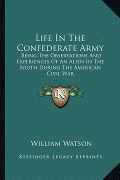 portada life in the confederate army: being the observations and experiences of an alien in the south during the american civil war (en Inglés)