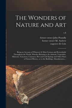 portada The Wonders of Nature and Art: Being an Account of Whatever is Most Curious and Remarkable Throughout the World, Whether Relating to Its Animals, Veg
