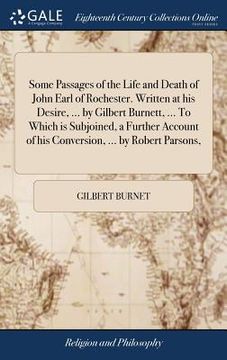 portada Some Passages of the Life and Death of John Earl of Rochester. Written at his Desire, ... by Gilbert Burnett, ... To Which is Subjoined, a Further Acc (in English)