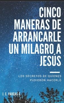 portada Cinco Maneras de Arrancarle Un Milagro a Jesús: Los secretos de quienes pudieron hacerlo
