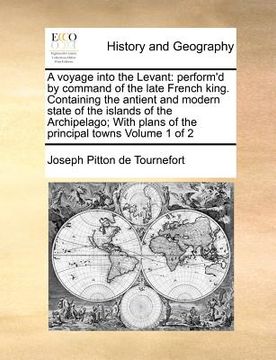 portada a voyage into the levant: perform'd by command of the late french king. containing the antient and modern state of the islands of the archipelag (en Inglés)