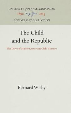portada The Child and the Republic: The Dawn of Modern American Child Nurture (en Inglés)