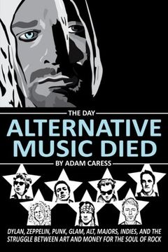 portada The day Alternative Music Died: Dylan, Zeppelin, Punk, Glam, Alt, Majors, Indies, and the Struggle Between art and Money for the Soul of Rock (in English)