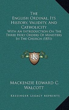 portada the english ordinal, its history, validity, and catholicity: with an introduction on the three holy orders of ministers in the church (1851) (en Inglés)