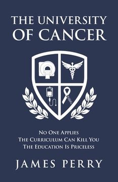 portada The University of Cancer: No One Applies - The Curriculum Can Kill You - The Education Is Priceless (en Inglés)