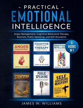 Practical Emotional Intelligence: 6 Books in 1 - Anger Management, Cognitive Behavioral Therapy, Stoicism, Public Speaking, and Self-Discipline (en Inglés)