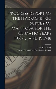 portada Progress Report of the Hydrometric Survey of Manitoba for the Climatic Years 1916-17, and 1917-18 [microform] (in English)