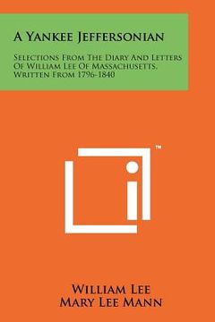 portada a yankee jeffersonian: selections from the diary and letters of william lee of massachusetts, written from 1796-1840 (en Inglés)