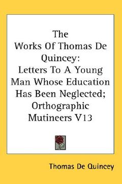 portada the works of thomas de quincey: letters to a young man whose education has been neglected; orthographic mutineers v13 (en Inglés)