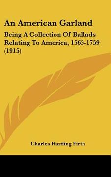 portada an american garland: being a collection of ballads relating to america, 1563-1759 (1915) (en Inglés)