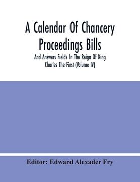 portada A Calendar Of Chancery Proceedings Bills And Answers Fields In The Reign Of King Charles The First (Volume Iv) (in English)