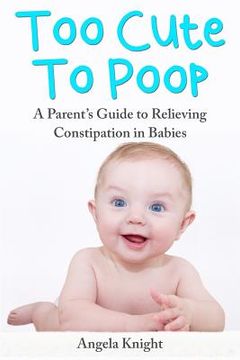 portada Too Cute To Poop: A Parent's Guide To Relieving Constipation In Babies (en Inglés)