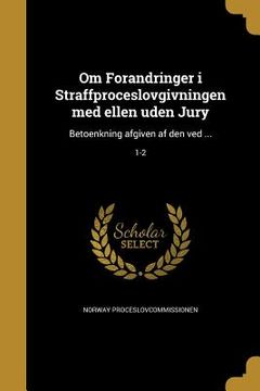 portada Om Forandringer i Straffproceslovgivningen med ellen uden Jury: Betoenkning afgiven af den ved ...; 1-2 (en Noruego)