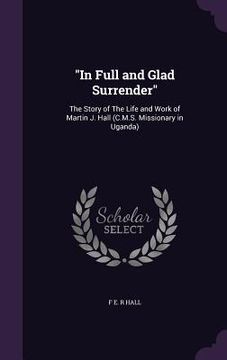 portada "In Full and Glad Surrender": The Story of The Life and Work of Martin J. Hall (C.M.S. Missionary in Uganda) (in English)
