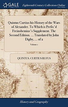 portada Quintus Curtius his History of the Wars of Alexander. To Which is Prefix'd Freinshemius's Supplement. The Second Edition. Translated by John Digby,. Of 2; Volume 1 (en Inglés)