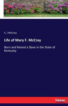 portada Life of Mary F. McCray: Born and Raised a Slave in the State of Kentucky (en Inglés)