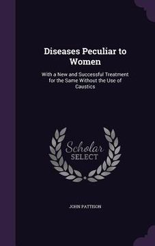 portada Diseases Peculiar to Women: With a New and Successful Treatment for the Same Without the Use of Caustics