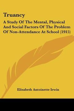 portada truancy: a study of the mental, physical and social factors of the problem of non-attendance at school (1915) (en Inglés)