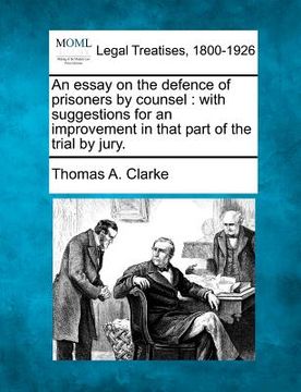 portada an essay on the defence of prisoners by counsel: with suggestions for an improvement in that part of the trial by jury. (en Inglés)