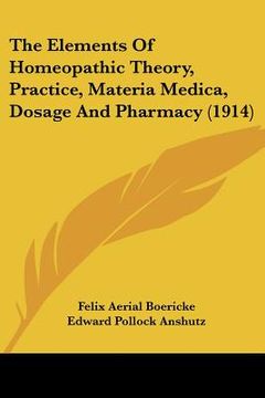 portada the elements of homeopathic theory, practice, materia medica, dosage and pharmacy (1914) (en Inglés)