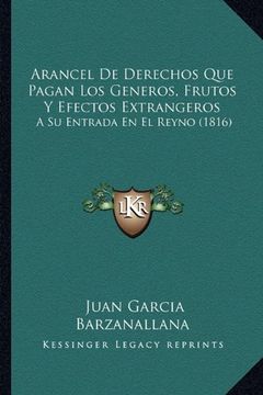 portada Arancel de Derechos que Pagan los Generos, Frutos y Efectos Extrangeros: A su Entrada en el Reyno (in Spanish)