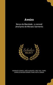 portada Aveiro: Berço da liberdade; o coronel Jeronymo de Moraes Sarmento (en Portugués)