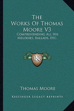 portada the works of thomas moore v3: comprehending all his melodies, ballads, etc. (en Inglés)