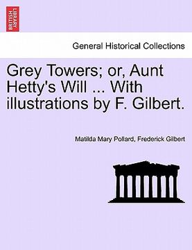 portada grey towers; or, aunt hetty's will ... with illustrations by f. gilbert. (en Inglés)
