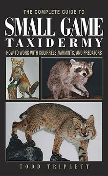 portada The Complete Guide to Small Game Taxidermy: How to Work with Squirrels, Varmints, and Predators (en Inglés)
