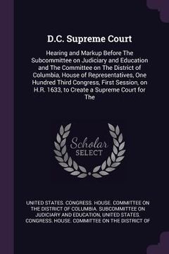 portada D.C. Supreme Court: Hearing and Markup Before The Subcommittee on Judiciary and Education and The Committee on The District of Columbia, H (en Inglés)