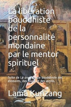 portada La libération bouddhiste de la personnalité mondaine par le mentor spirituel: Suite de La psychologie bouddhiste des éléments, des roues et des astres (in French)