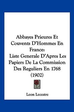 portada Abbayes Prieures Et Couvents D'Hommes En France: Liste Generale D'Apres Les Papiers De La Commission Des Reguliers En 1768 (1902) (en Francés)