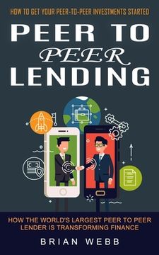 portada Peer to Peer Lending: How to Get Your Peer-to-peer Investments Started (How the World's Largest Peer to Peer Lender Is Transforming Finance) (en Inglés)