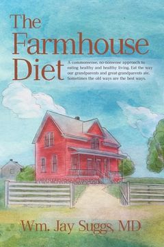 portada The Farmhouse Diet: A commonsense, no-nonsense approach to eating healthy and healthy living. Eat the way our grandparents and great-grand (en Inglés)