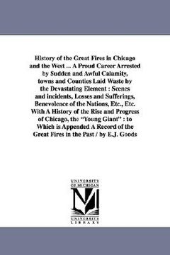 portada history of the great fires in chicago and the west ... a proud career arrested by sudden and awful calamity, towns and counties laid waste by the deva (in English)