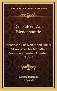 portada Der Fuhrer Am Bienenstande: Anleitung Fur Den Mobil-Imker Mit Angabe Der Monatlich Vorzunehmenden Arbeiten (1899) (en Alemán)