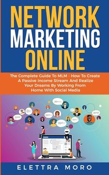 portada Network Marketing Online: The Complete Guide to MLM - How to Create A Passive Income Stream and Realize your Dreams by Working from Home with So (en Inglés)