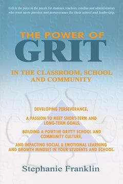 portada The Power of Grit in the Classroom, School and Community: Developing Perseverance, a Passion to Meet Short-Term and Long-Term Goals, Building a Positi (en Inglés)