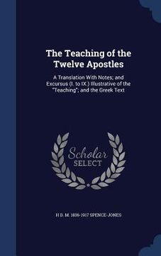 portada The Teaching of the Twelve Apostles: A Translation With Notes; and Excursus (I. to IX.) Illustrative of the "Teaching"; and the Greek Text (in English)