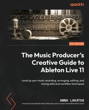 portada The Music Producer's Creative Guide to Ableton Live 11: Level up your music recording, arranging, editing, and mixing skills and workflow techniques (en Inglés)