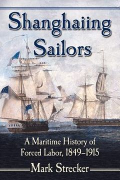 portada Shanghaiing Sailors: A Maritime History of Forced Labor, 1849-1915 (en Inglés)
