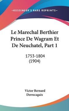 portada Le Marechal Berthier Prince De Wagram Et De Neuchatel, Part 1: 1753-1804 (1904) (in French)