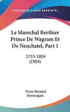 portada Le Marechal Berthier Prince De Wagram Et De Neuchatel, Part 1: 1753-1804 (1904) (en Francés)