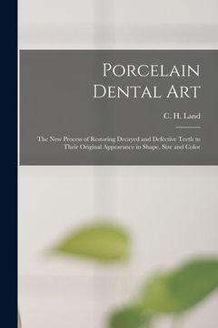 portada Porcelain Dental Art [microform]: the New Process of Restoring Decayed and Defective Teeth to Their Original Appearance in Shape, Size and Color (en Inglés)