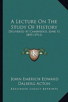 portada a lecture on the study of history: delivered at cambridge, june 11, 1895 (1911) (en Inglés)