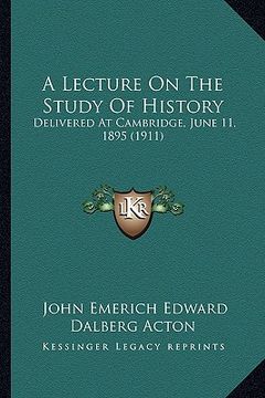 portada a lecture on the study of history: delivered at cambridge, june 11, 1895 (1911) (in English)