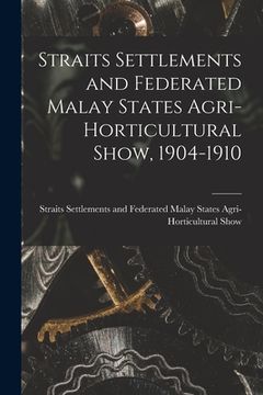portada Straits Settlements and Federated Malay States Agri-Horticultural Show, 1904-1910 (en Inglés)