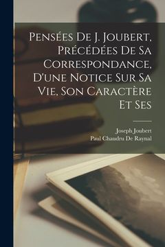 portada Pensées de J. Joubert, précédées de sa correspondance, d'une notice sur sa vie, son caractère et ses (en Francés)